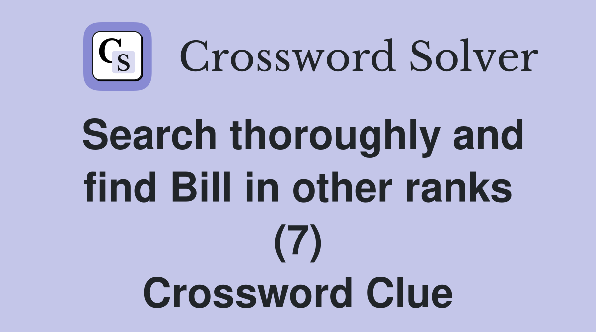 Search thoroughly and find Bill in other ranks (7) Crossword Clue