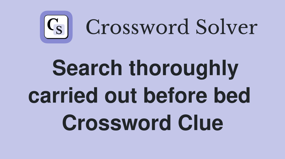 Search thoroughly carried out before bed  Crossword Clue