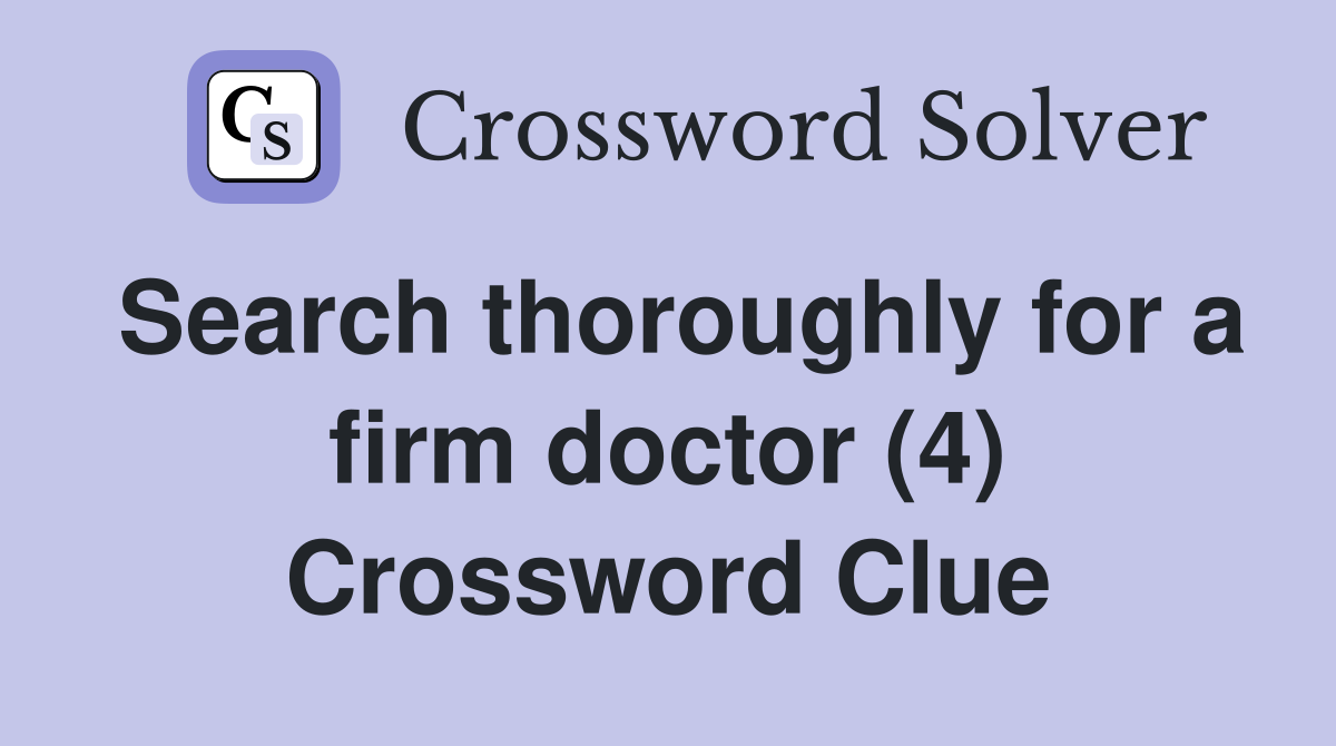 Search thoroughly for a firm doctor (4) Crossword Clue