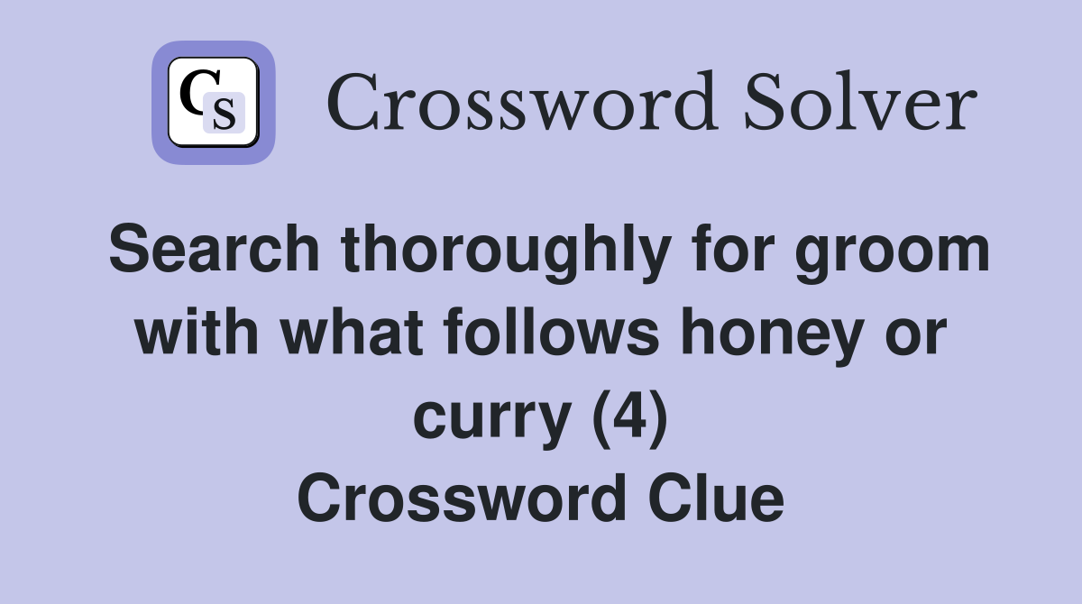 Search thoroughly for groom with what follows honey or curry (4) Crossword Clue