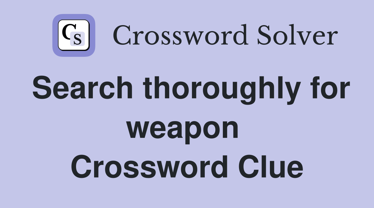 Search thoroughly for weapon  Crossword Clue