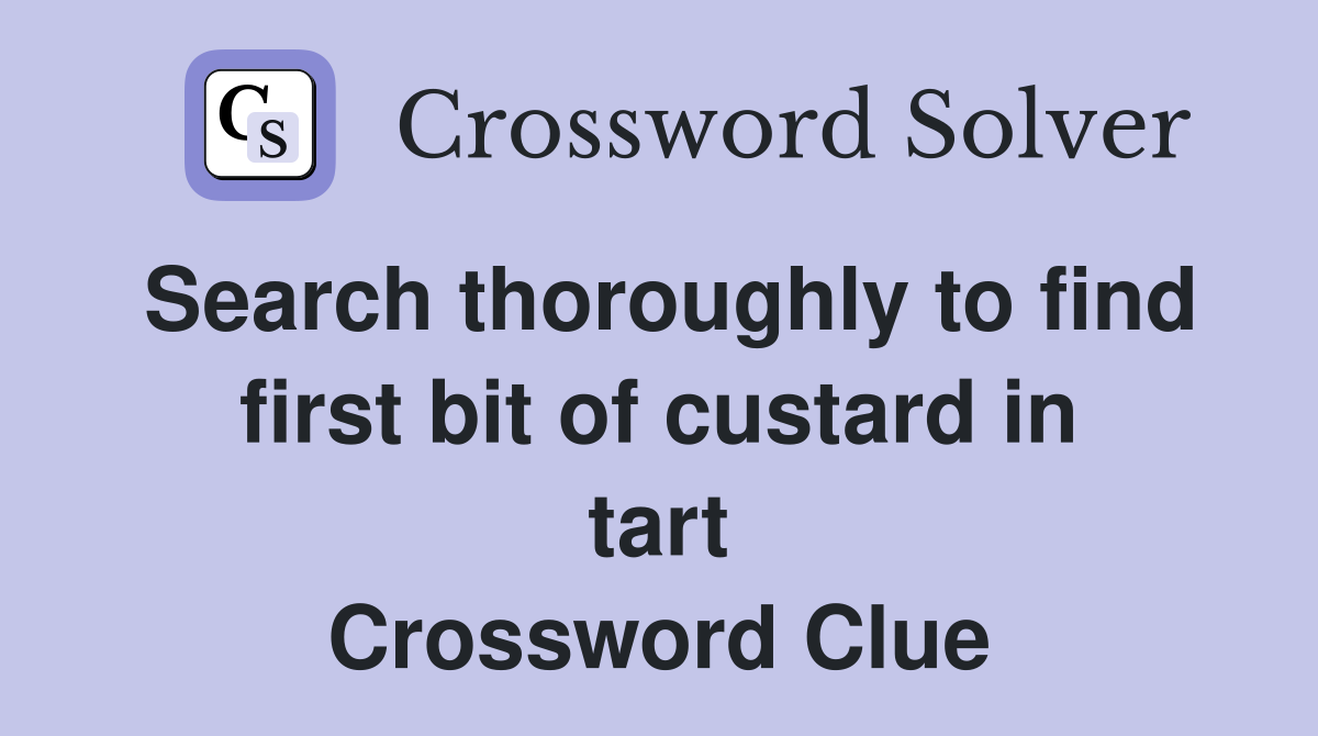 Search thoroughly to find first bit of custard in tart Crossword Clue