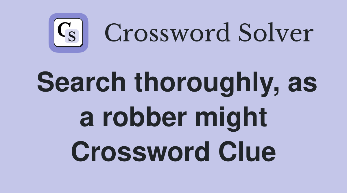 Search thoroughly, as a robber might Crossword Clue