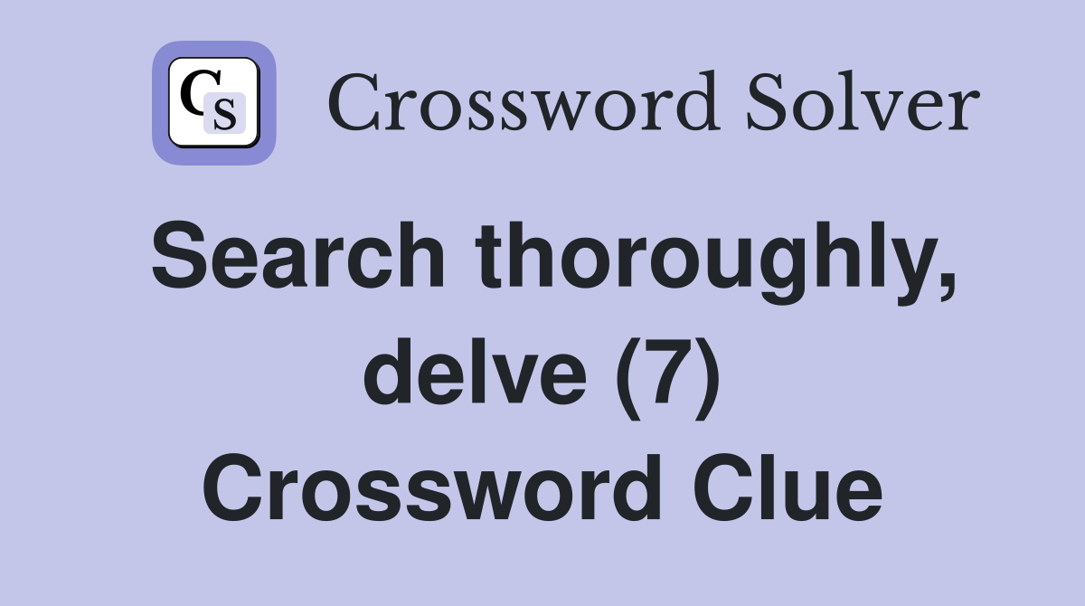 Search thoroughly, delve (7) Crossword Clue