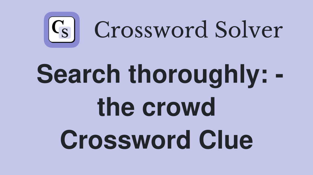 Search thoroughly: - the crowd Crossword Clue