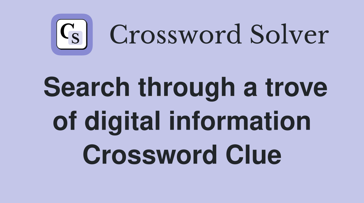 Search through a trove of digital information Crossword Clue
