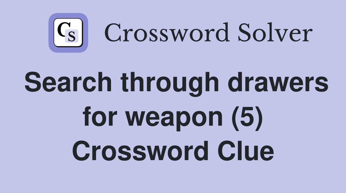 Search through drawers for weapon (5) Crossword Clue