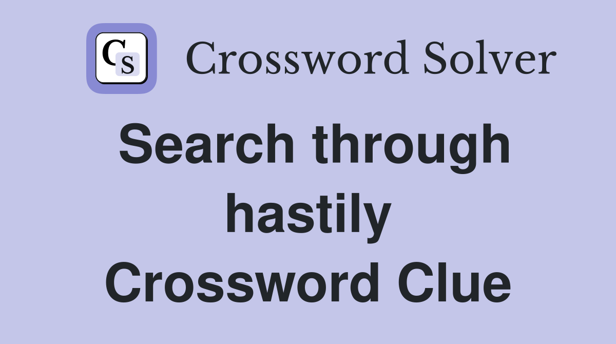 Search through hastily Crossword Clue