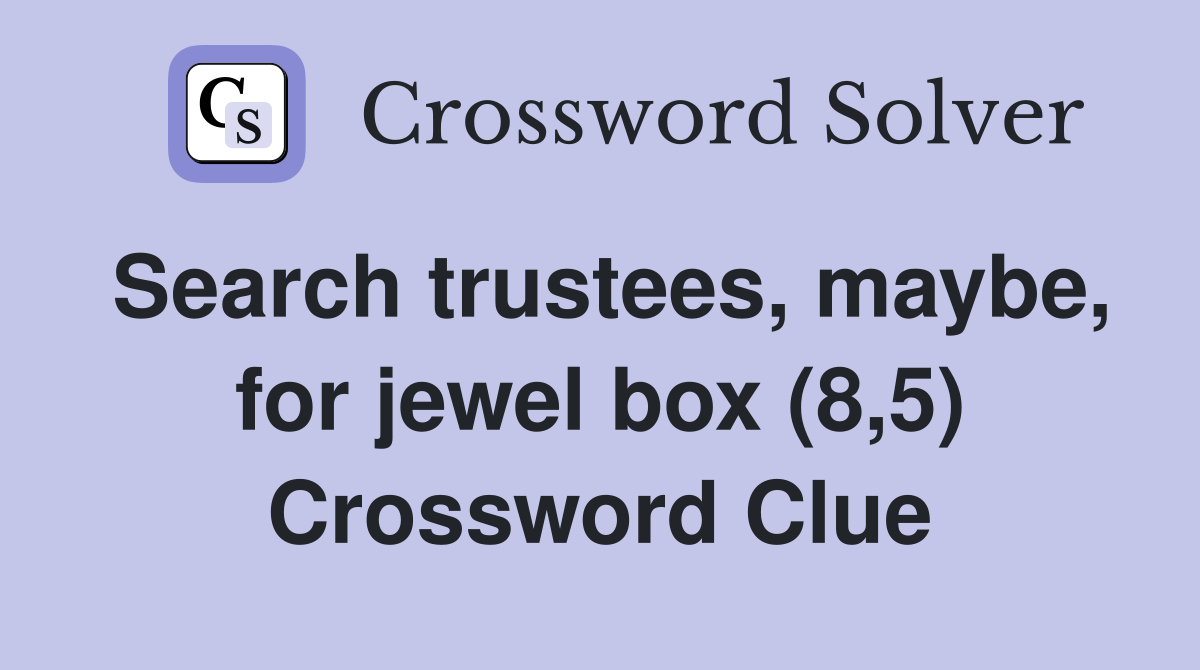 Search trustees, maybe, for jewel box (8,5) Crossword Clue