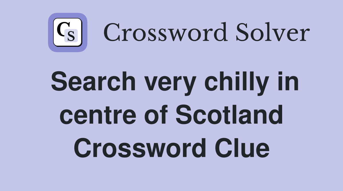 Search very chilly in centre of Scotland Crossword Clue