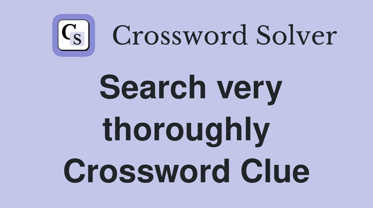Search very thoroughly Crossword Clue