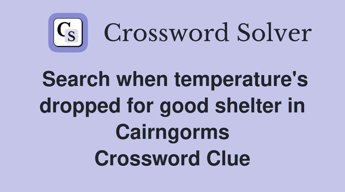 Search when temperature's dropped for good shelter in Cairngorms Crossword Clue