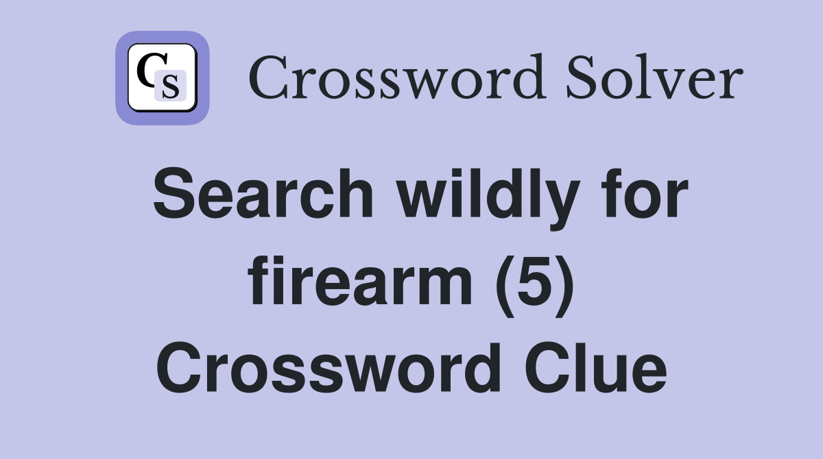 Search wildly for firearm (5) Crossword Clue