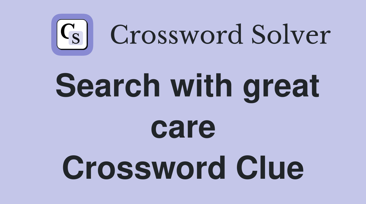 Search with great care Crossword Clue