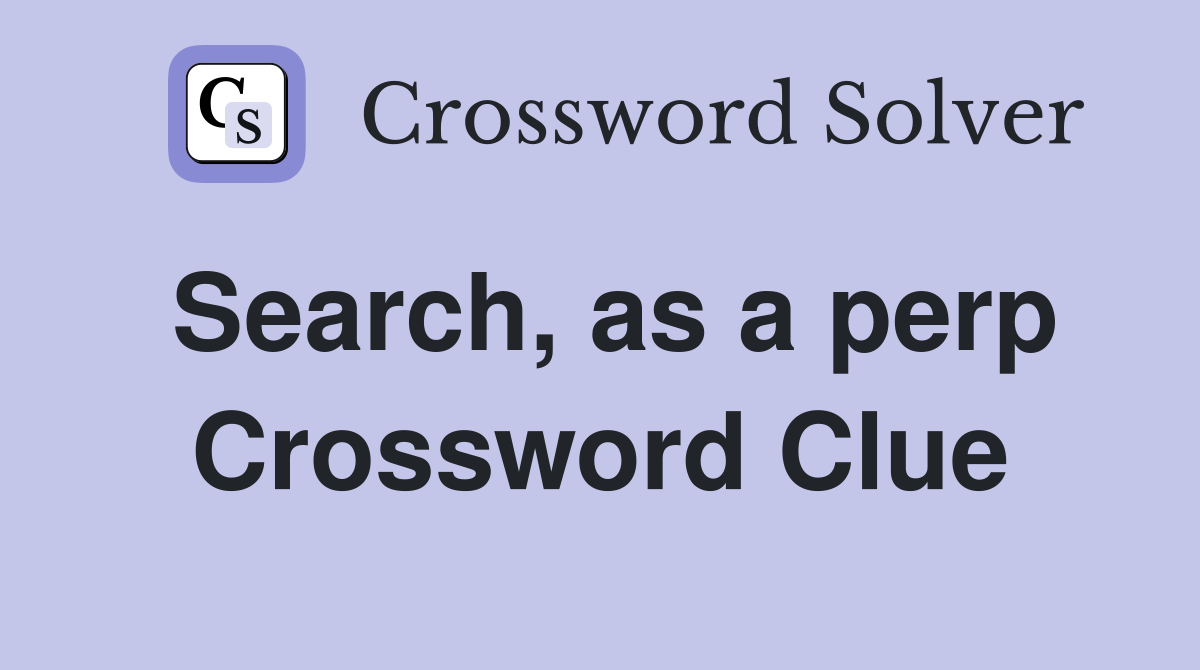 Search, as a perp Crossword Clue