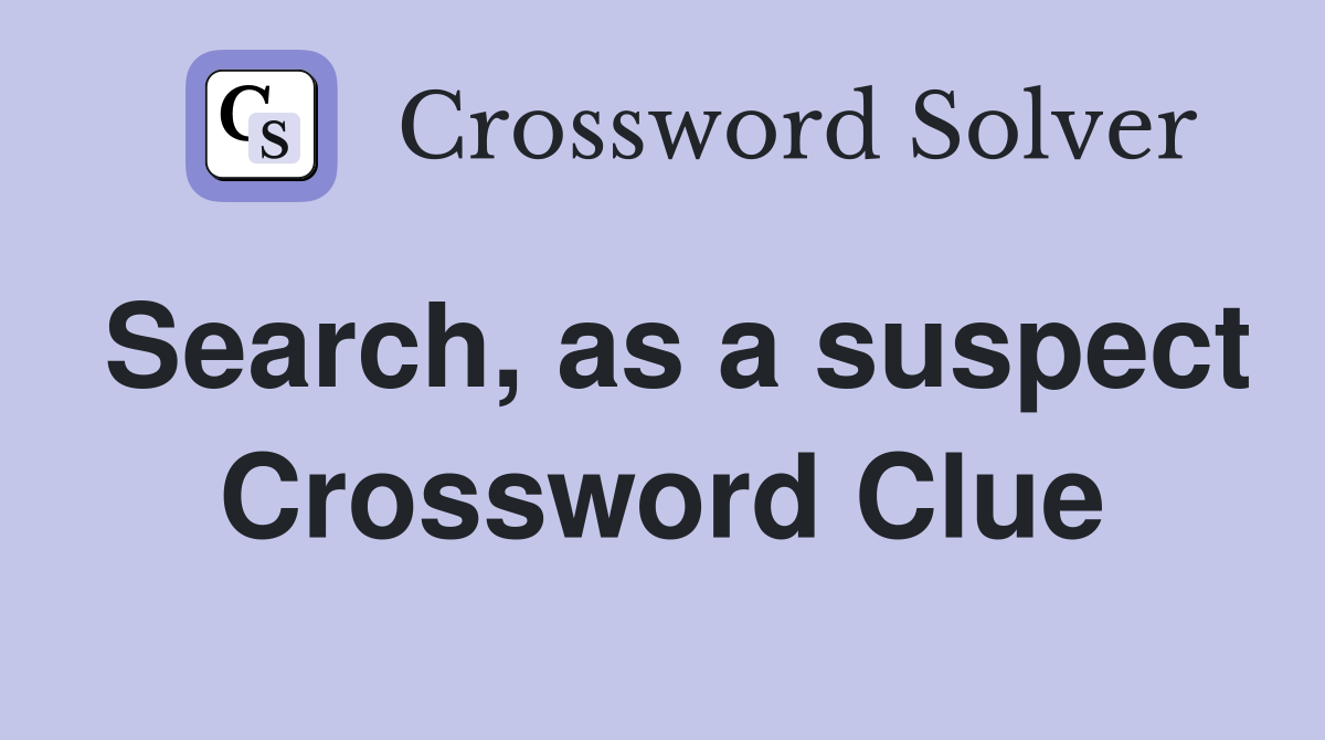 Search, as a suspect Crossword Clue