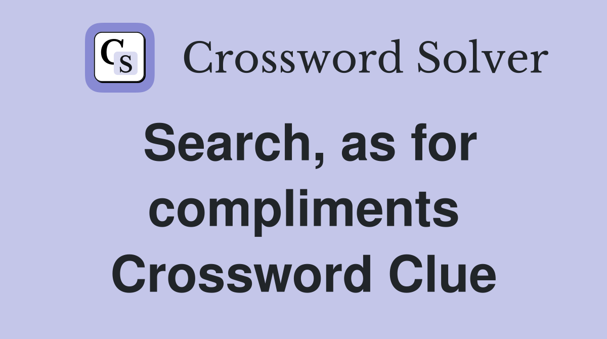 Search, as for compliments Crossword Clue