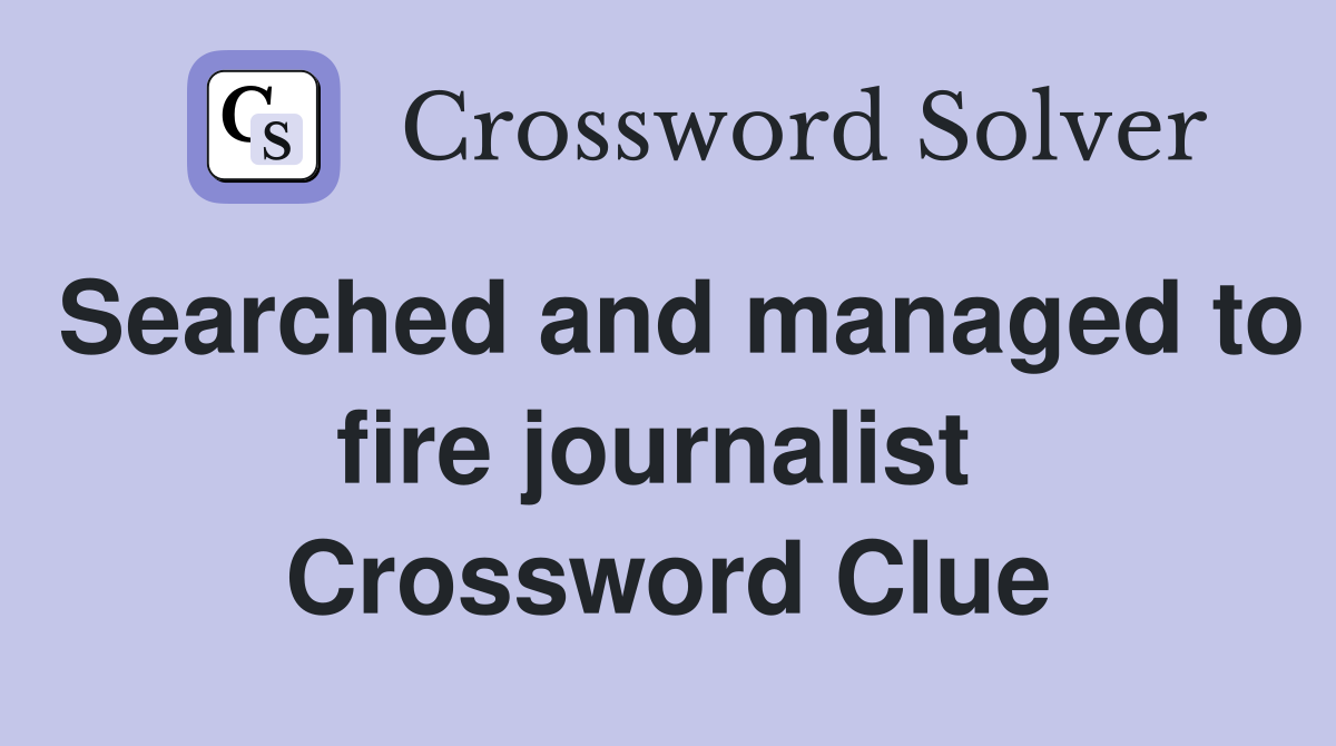 Searched and managed to fire journalist  Crossword Clue