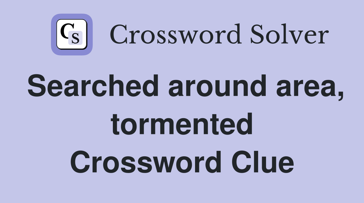 Searched around area, tormented Crossword Clue