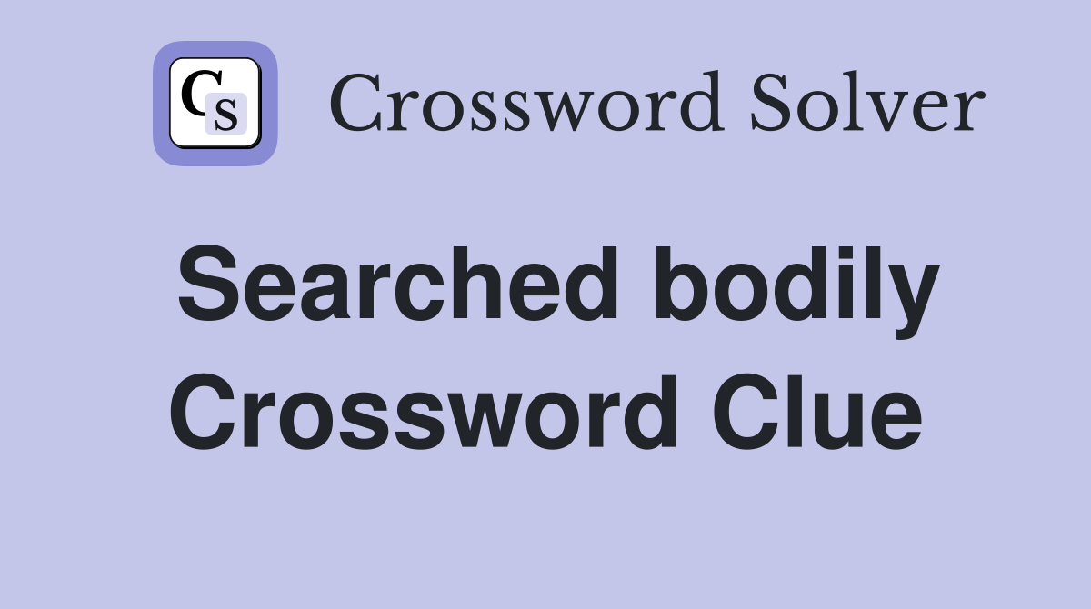 Searched bodily Crossword Clue