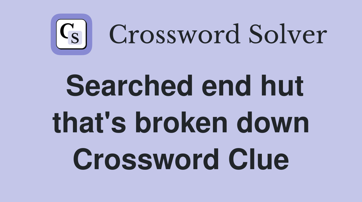 Searched end hut that's broken down Crossword Clue