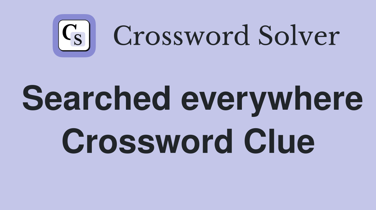 Searched everywhere Crossword Clue