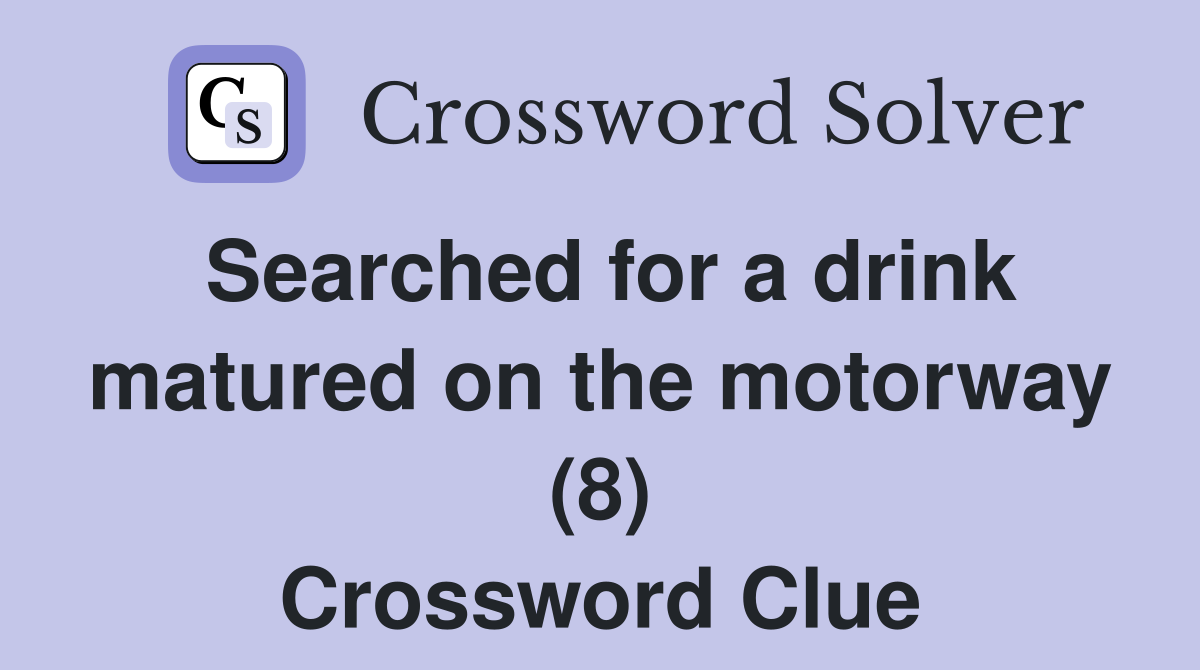 Searched for a drink matured on the motorway (8) Crossword Clue