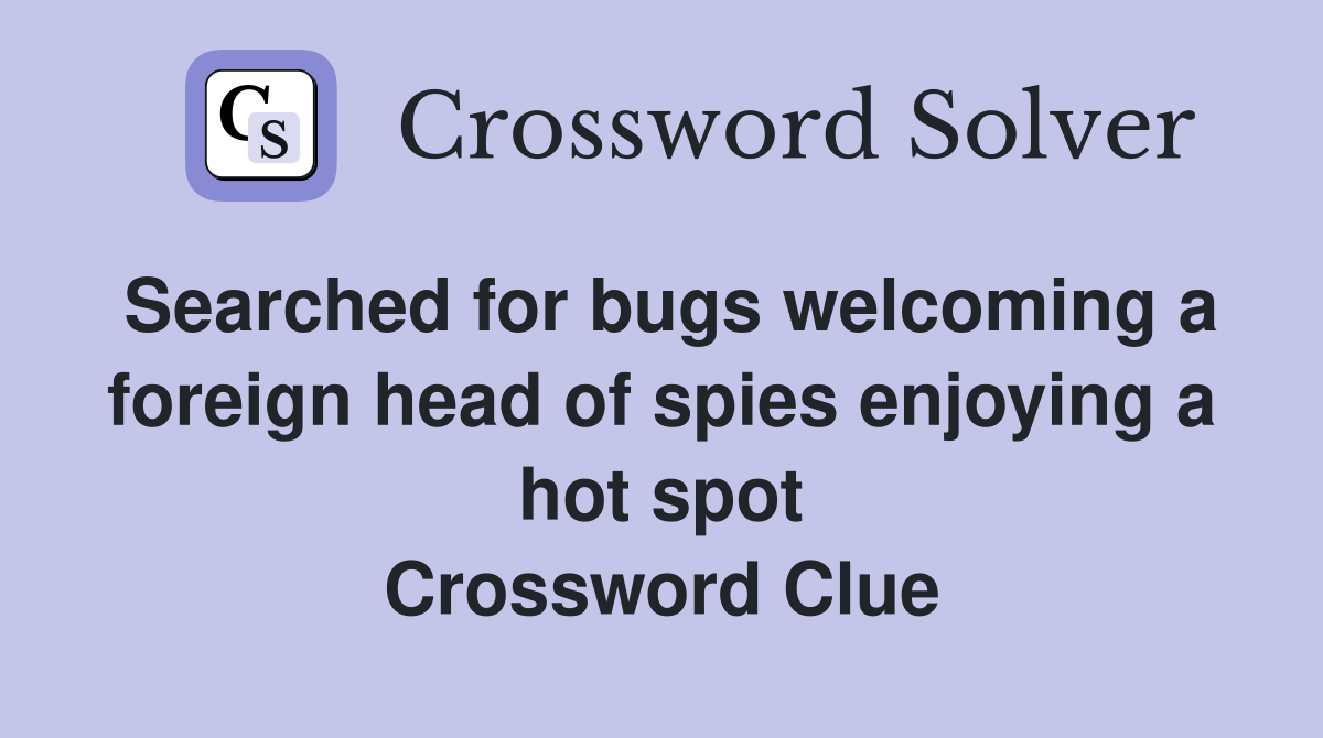Searched for bugs welcoming a foreign head of spies enjoying a hot spot Crossword Clue