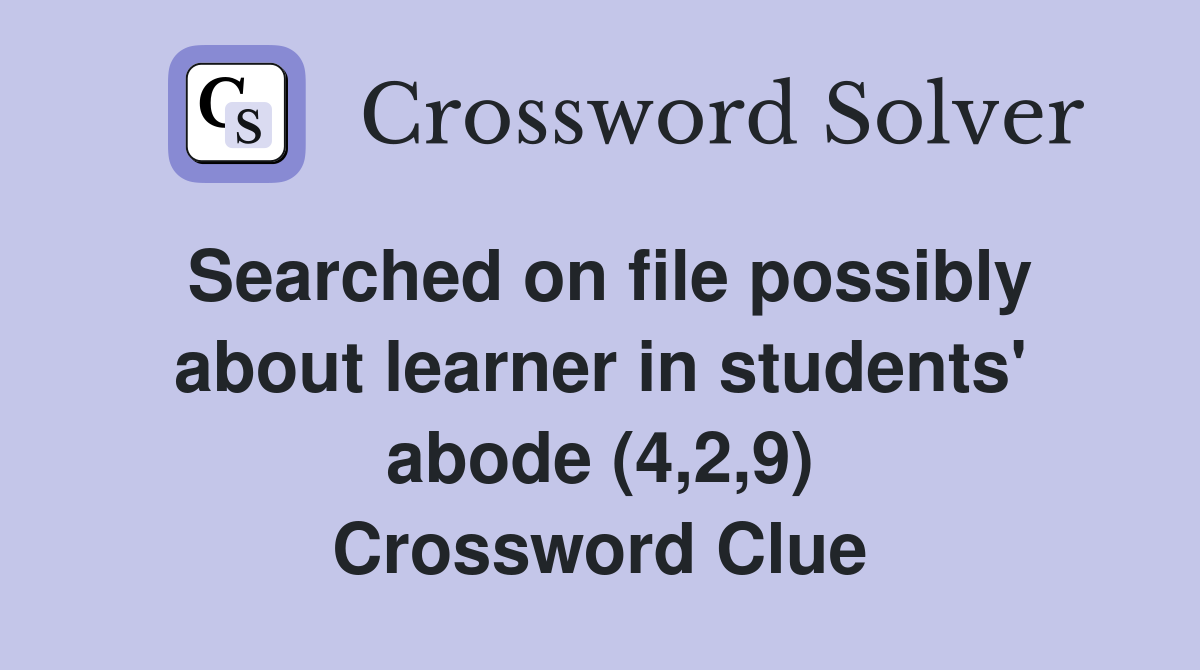 Searched on file possibly about learner in students' abode (4,2,9) Crossword Clue