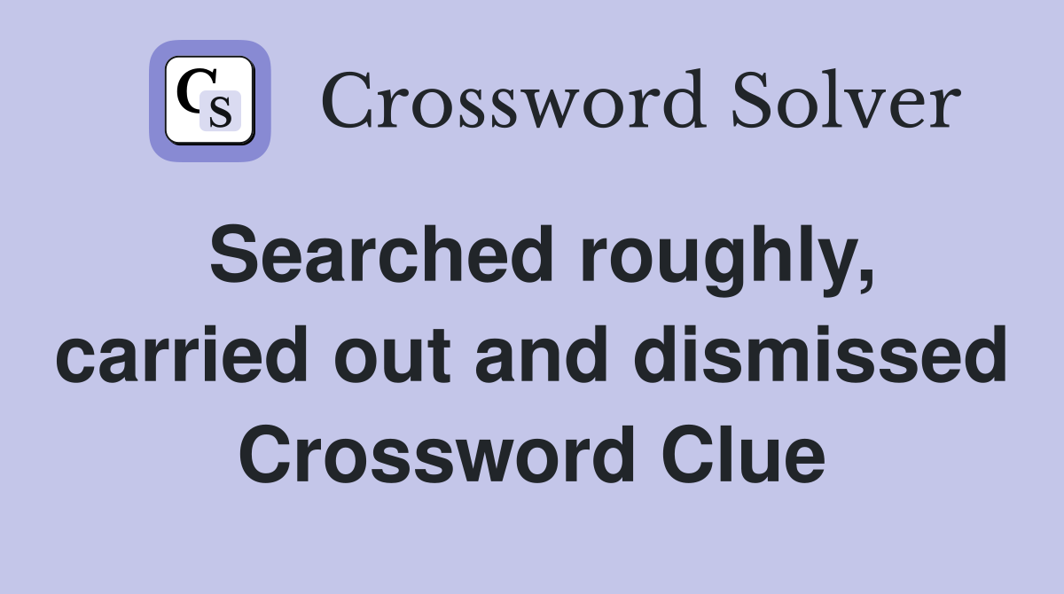Searched roughly, carried out and dismissed Crossword Clue