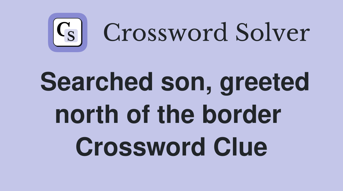 Searched son, greeted north of the border  Crossword Clue