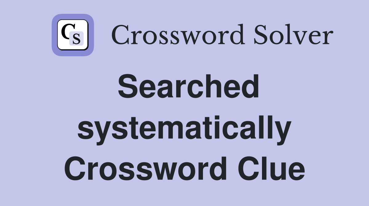Searched systematically Crossword Clue
