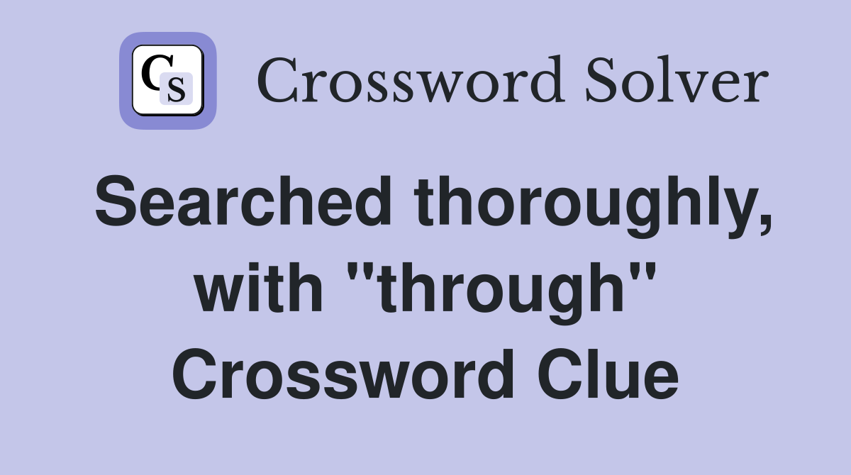 Searched thoroughly, with "through" Crossword Clue