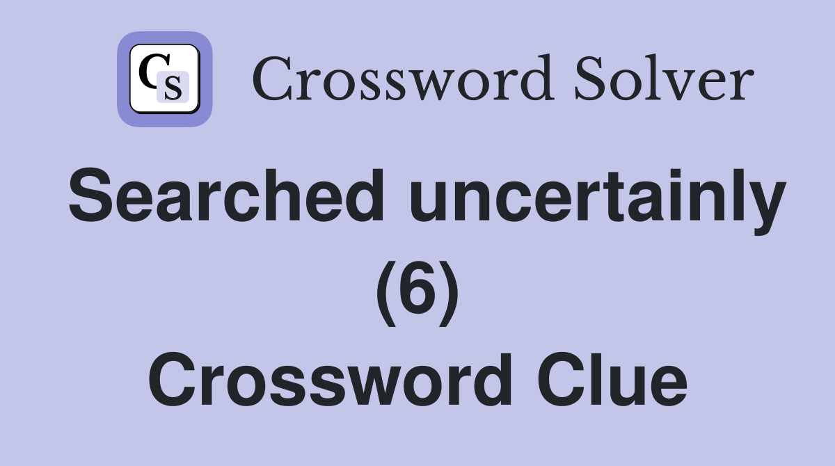 Searched uncertainly (6) Crossword Clue