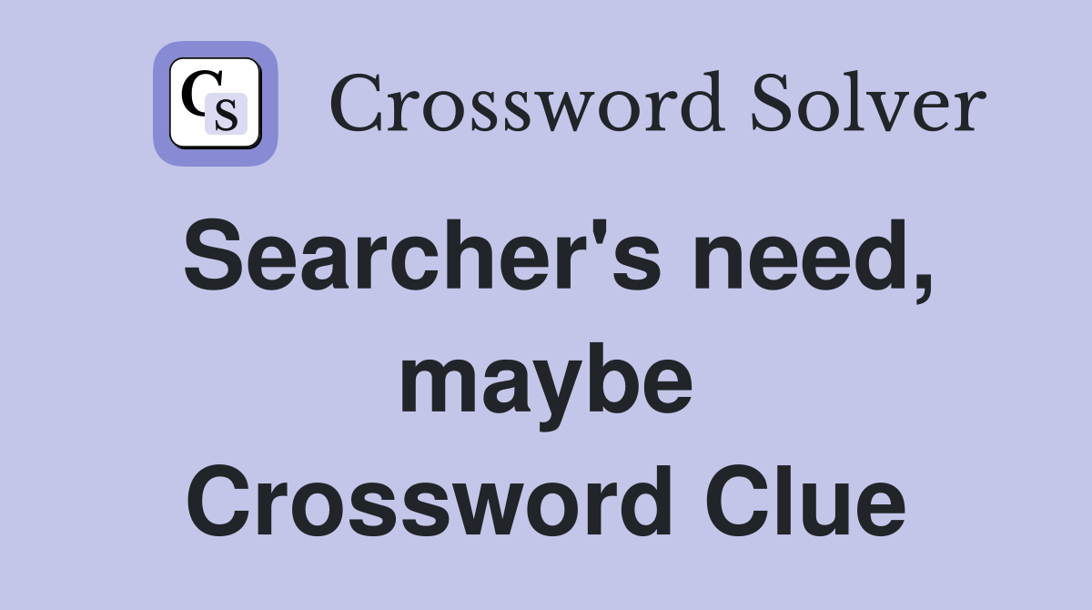 Searcher's need, maybe Crossword Clue