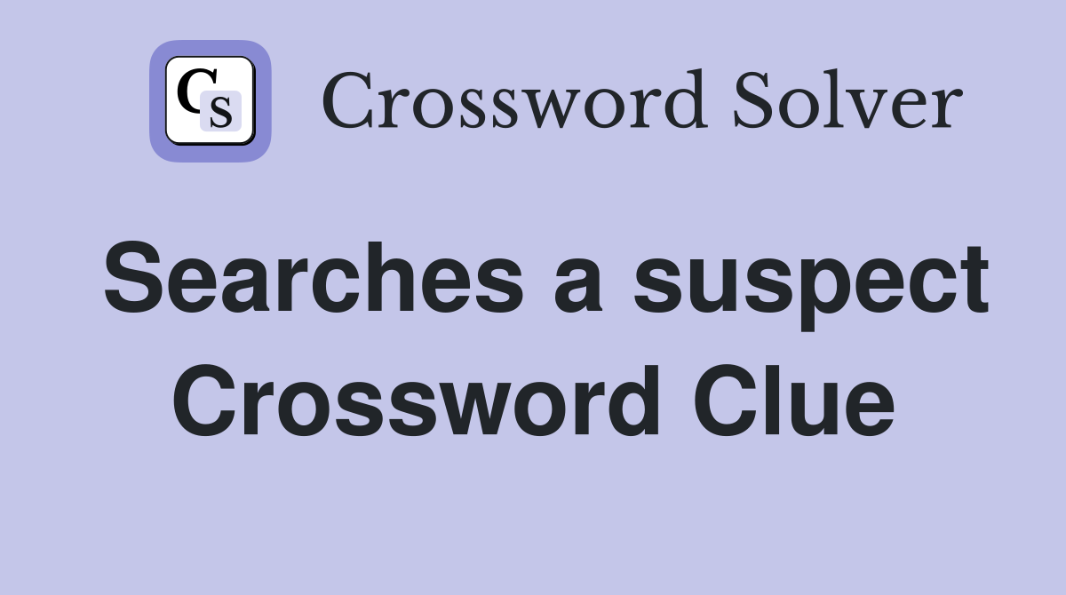 Searches a suspect Crossword Clue