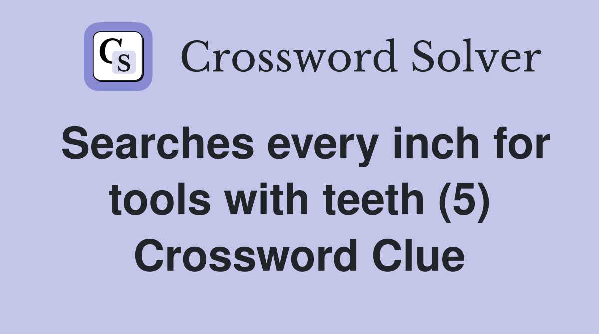 Searches every inch for tools with teeth (5) Crossword Clue