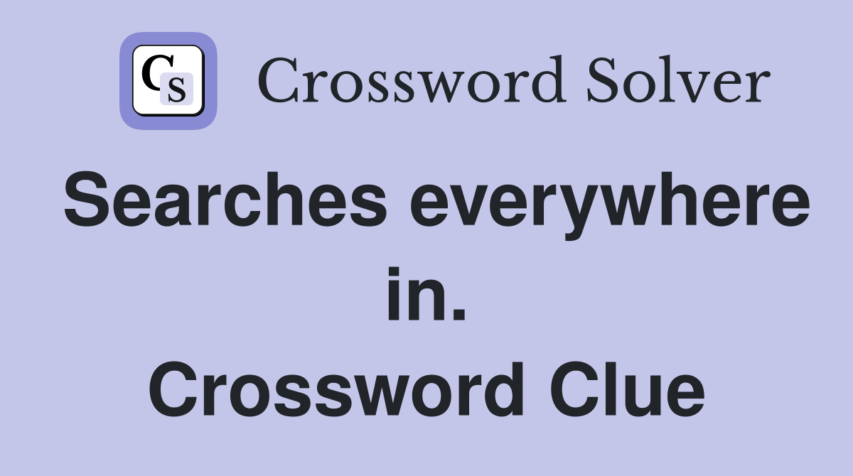 Searches everywhere in. Crossword Clue