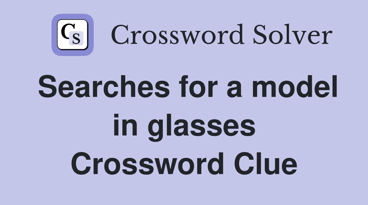 Searches for a model in glasses Crossword Clue