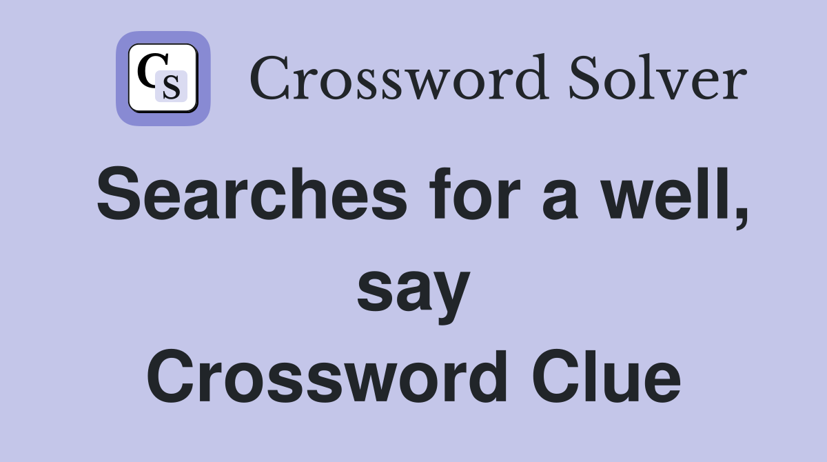 Searches for a well, say Crossword Clue