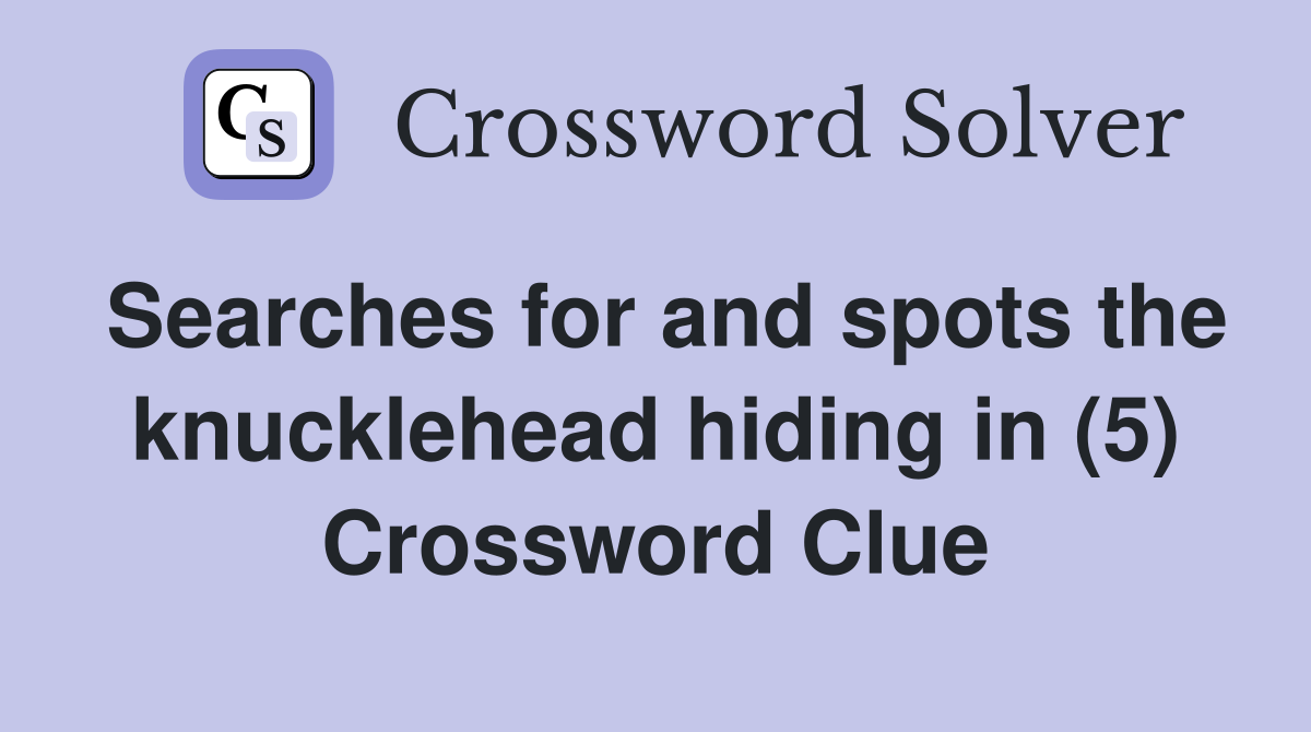 Searches for and spots the knucklehead hiding in (5) Crossword Clue