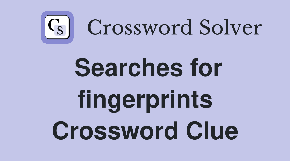 Searches for fingerprints Crossword Clue