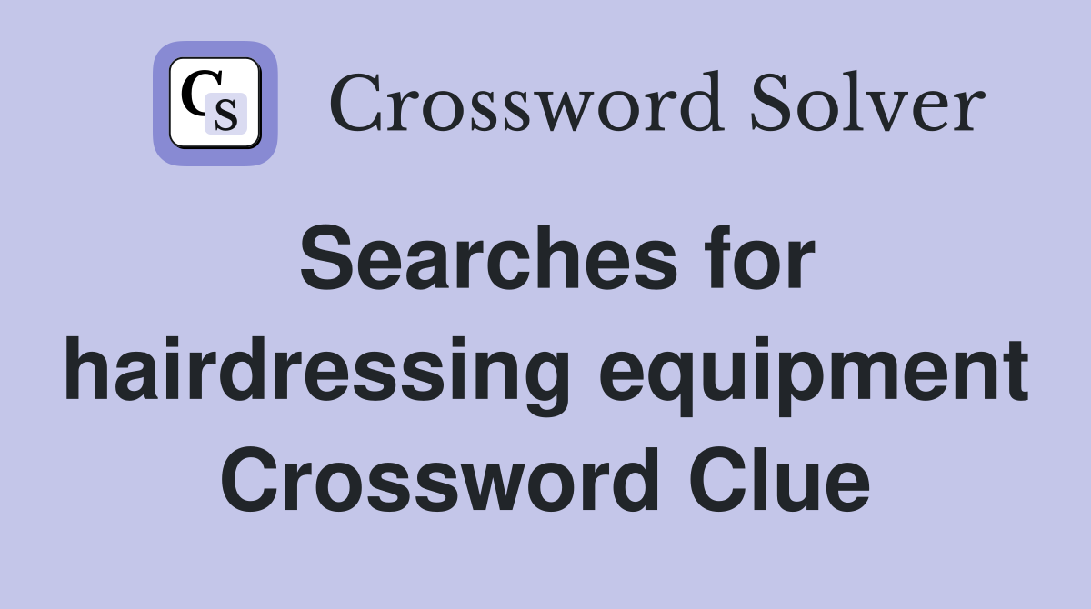 Searches for hairdressing equipment Crossword Clue