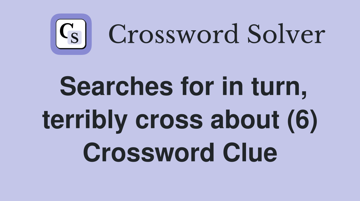Searches for in turn, terribly cross about (6) Crossword Clue