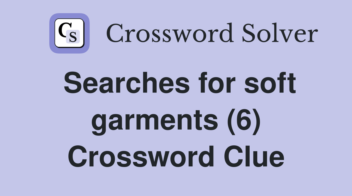 Searches for soft garments (6) Crossword Clue