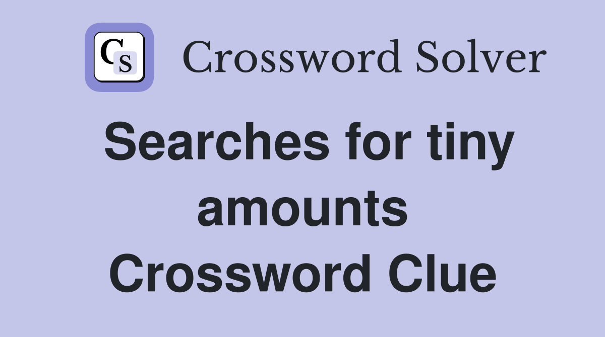 Searches for tiny amounts Crossword Clue