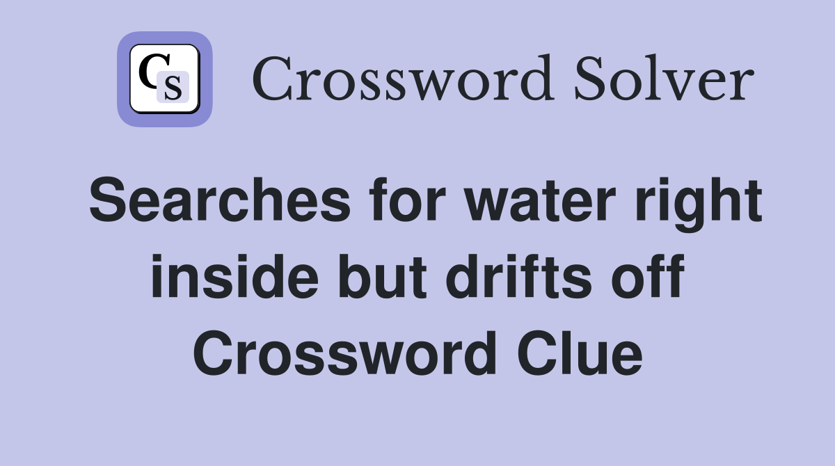 Searches for water right inside but drifts off Crossword Clue
