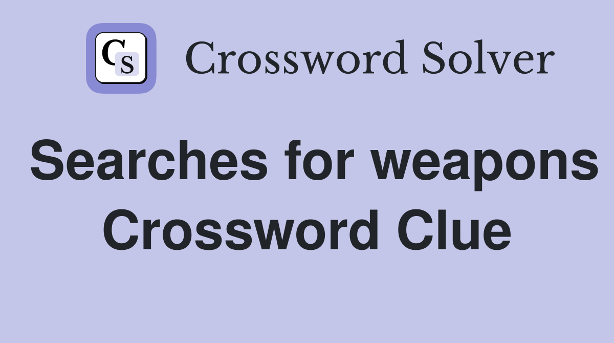 Searches for weapons Crossword Clue