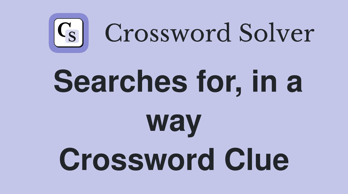 Searches for, in a way Crossword Clue