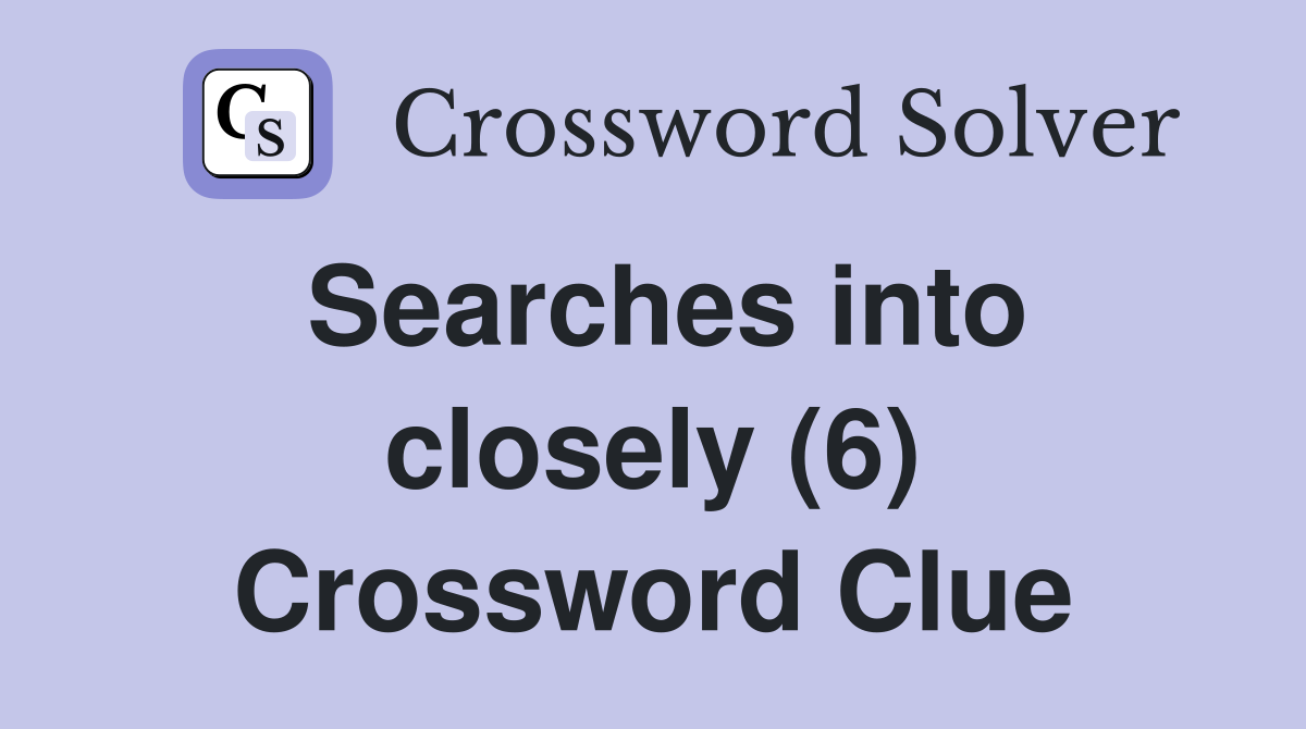 Searches into closely (6) Crossword Clue